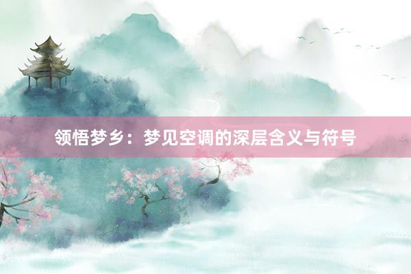 领悟梦乡：梦见空调的深层含义与符号